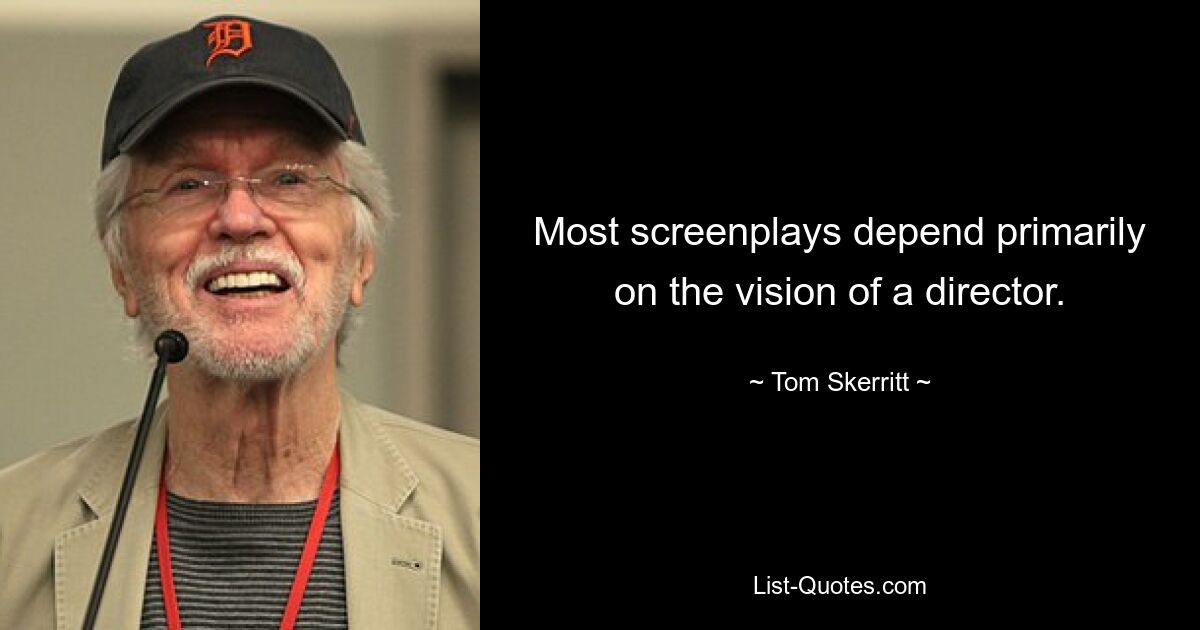 Most screenplays depend primarily on the vision of a director. — © Tom Skerritt