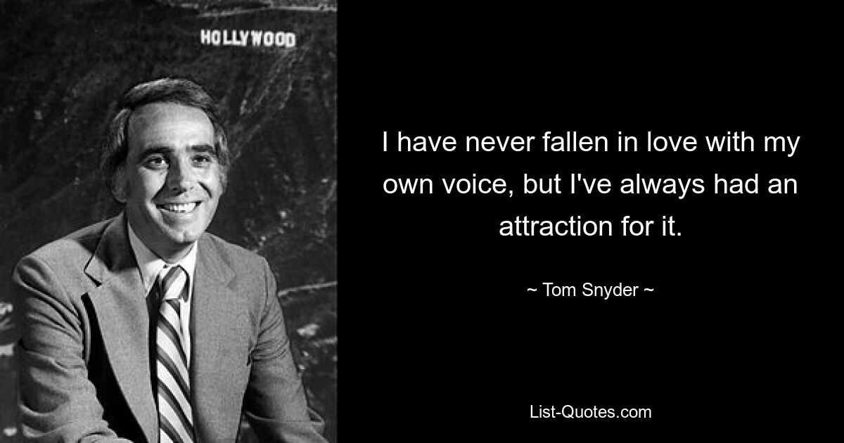 I have never fallen in love with my own voice, but I've always had an attraction for it. — © Tom Snyder