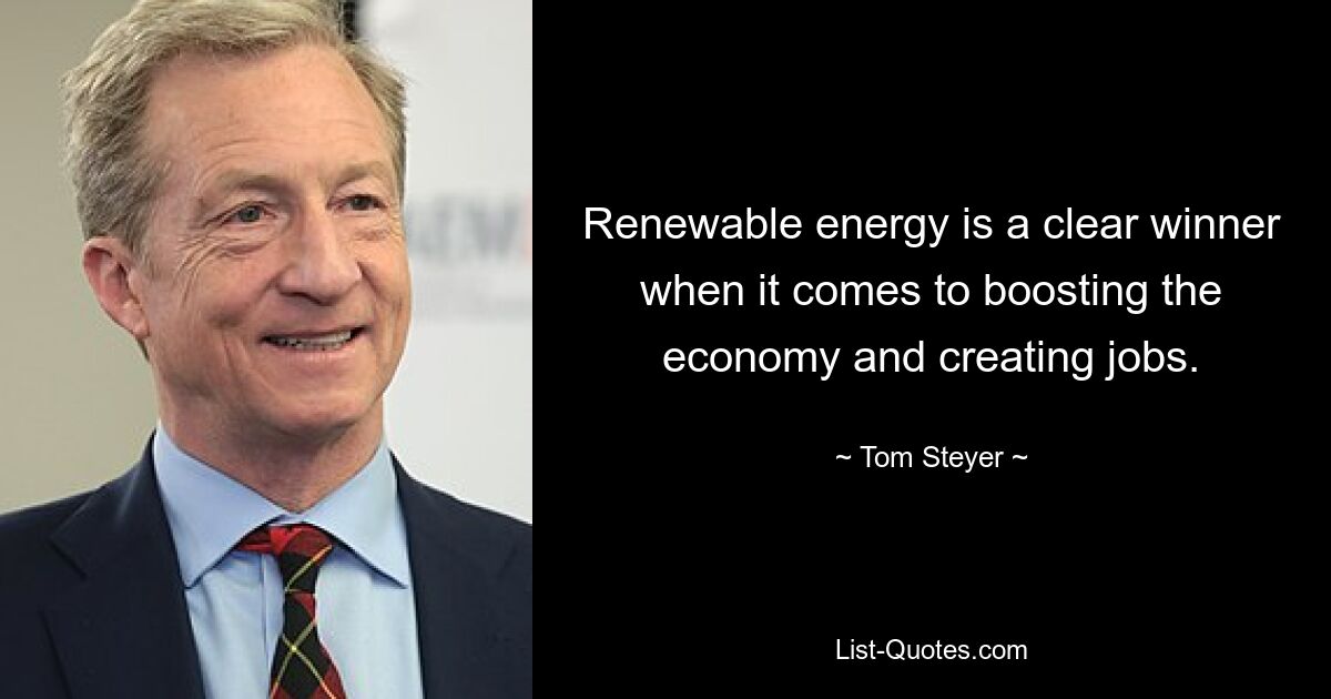 Renewable energy is a clear winner when it comes to boosting the economy and creating jobs. — © Tom Steyer