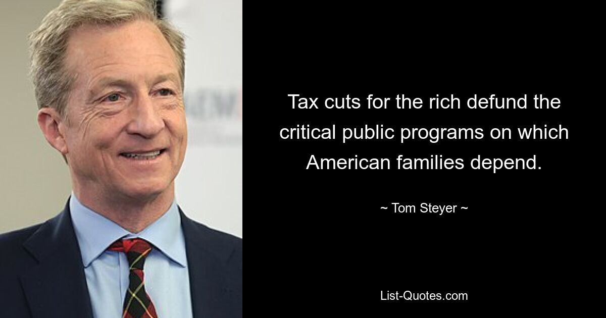 Tax cuts for the rich defund the critical public programs on which American families depend. — © Tom Steyer