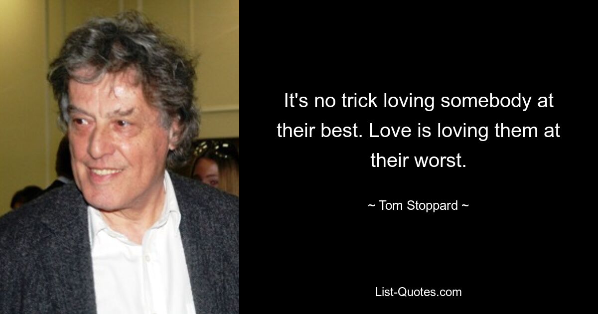 Es ist kein Trick, jemanden von seiner besten Seite zu lieben. Liebe bedeutet, sie in ihrer schlimmsten Form zu lieben. — © Tom Stoppard