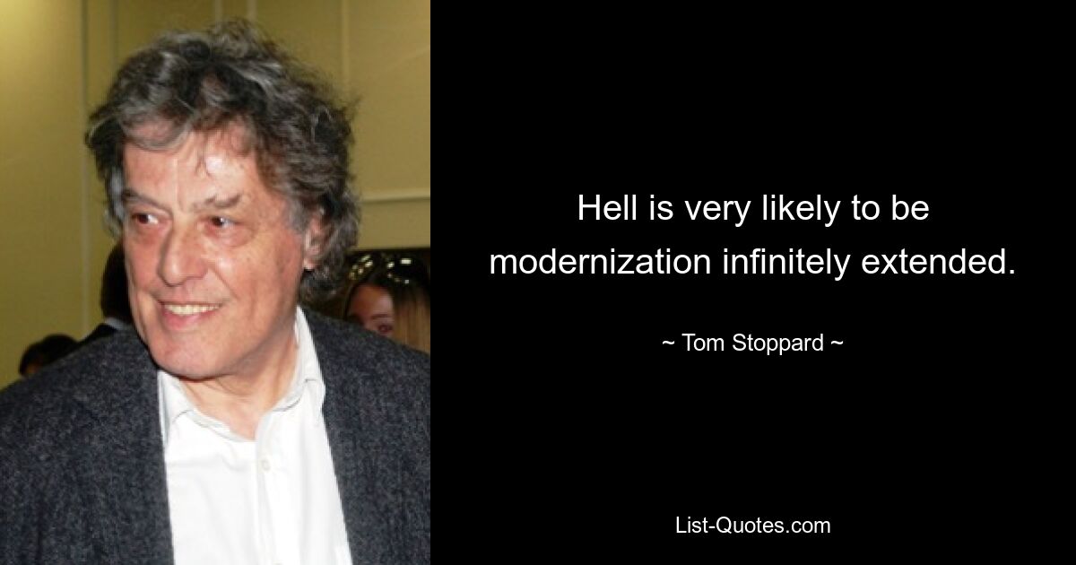 Hell is very likely to be modernization infinitely extended. — © Tom Stoppard