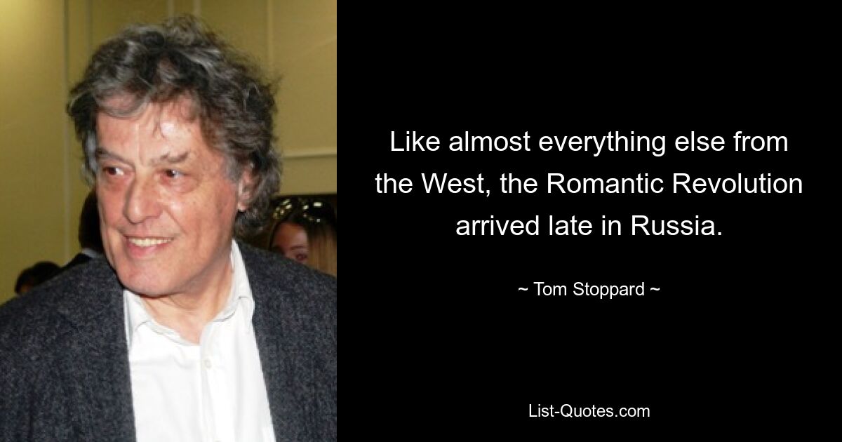 Like almost everything else from the West, the Romantic Revolution arrived late in Russia. — © Tom Stoppard