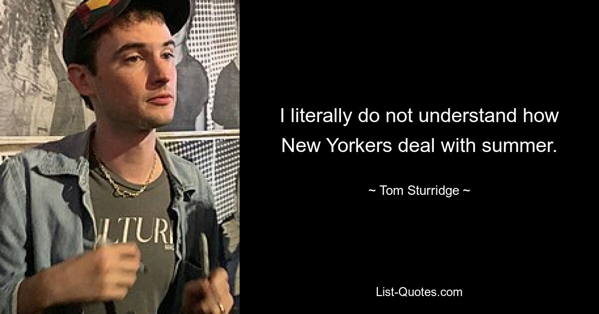 I literally do not understand how New Yorkers deal with summer. — © Tom Sturridge