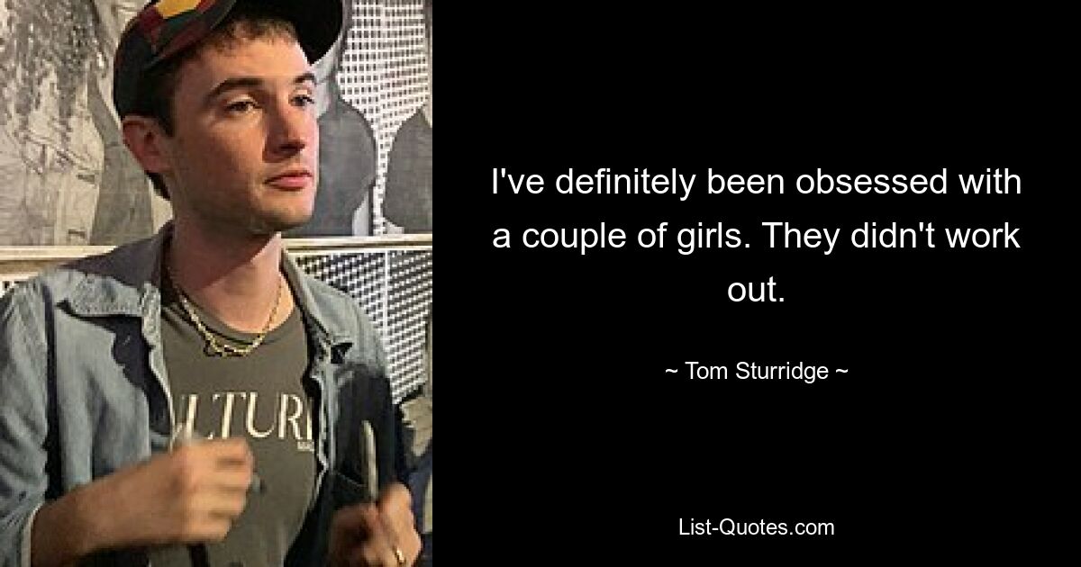 I've definitely been obsessed with a couple of girls. They didn't work out. — © Tom Sturridge