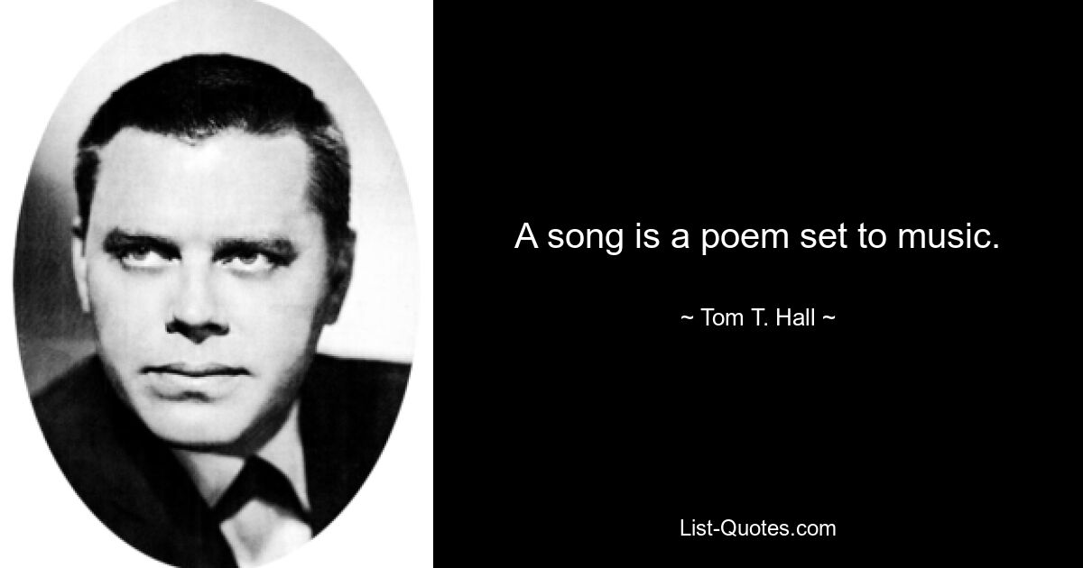 A song is a poem set to music. — © Tom T. Hall