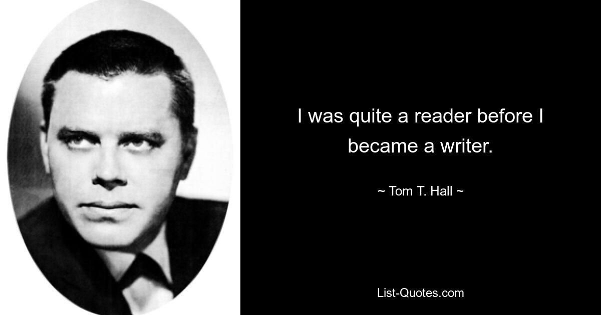 I was quite a reader before I became a writer. — © Tom T. Hall