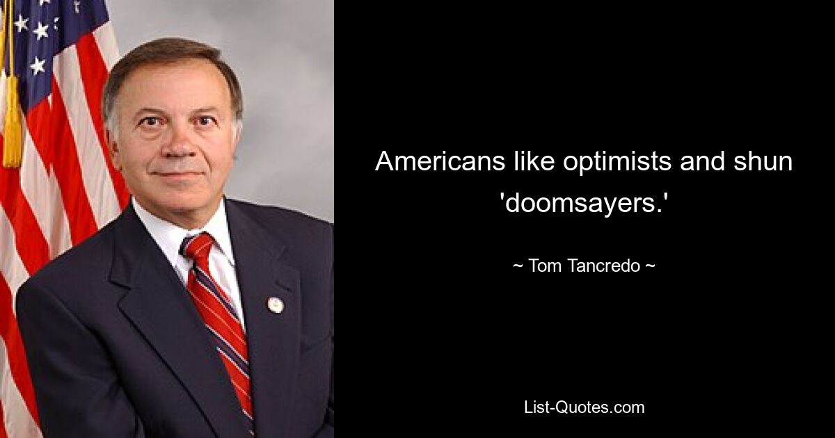 Americans like optimists and shun 'doomsayers.' — © Tom Tancredo