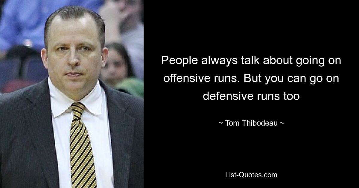 People always talk about going on offensive runs. But you can go on defensive runs too — © Tom Thibodeau