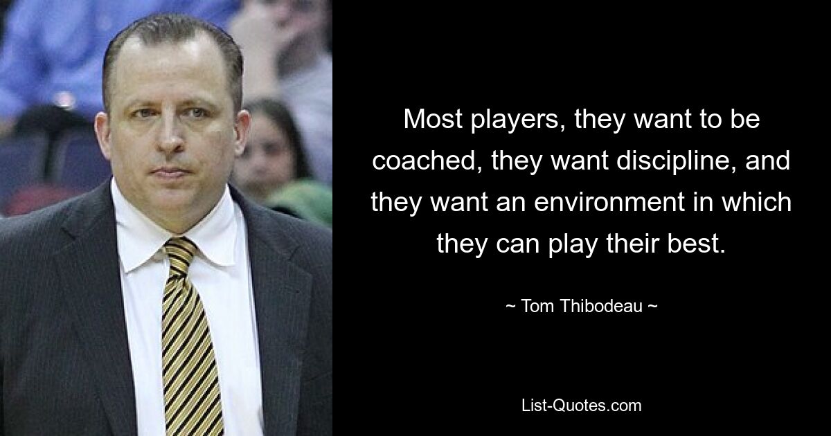 Most players, they want to be coached, they want discipline, and they want an environment in which they can play their best. — © Tom Thibodeau