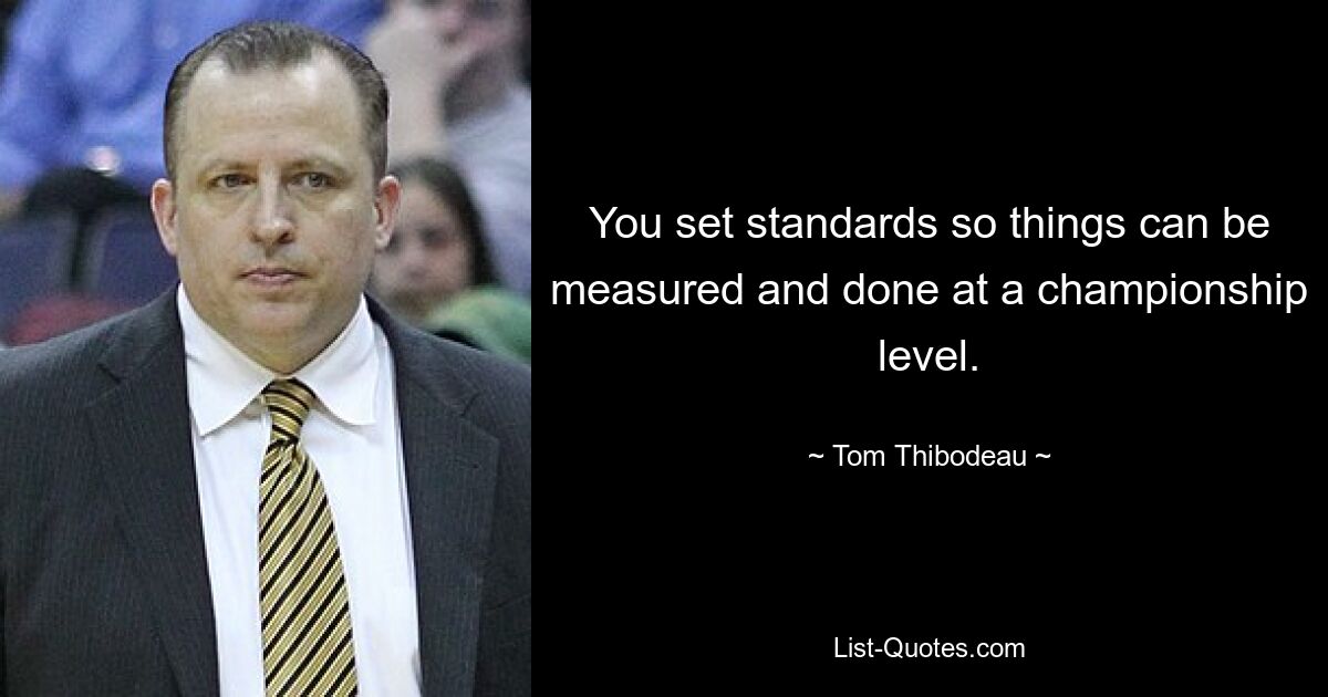 You set standards so things can be measured and done at a championship level. — © Tom Thibodeau