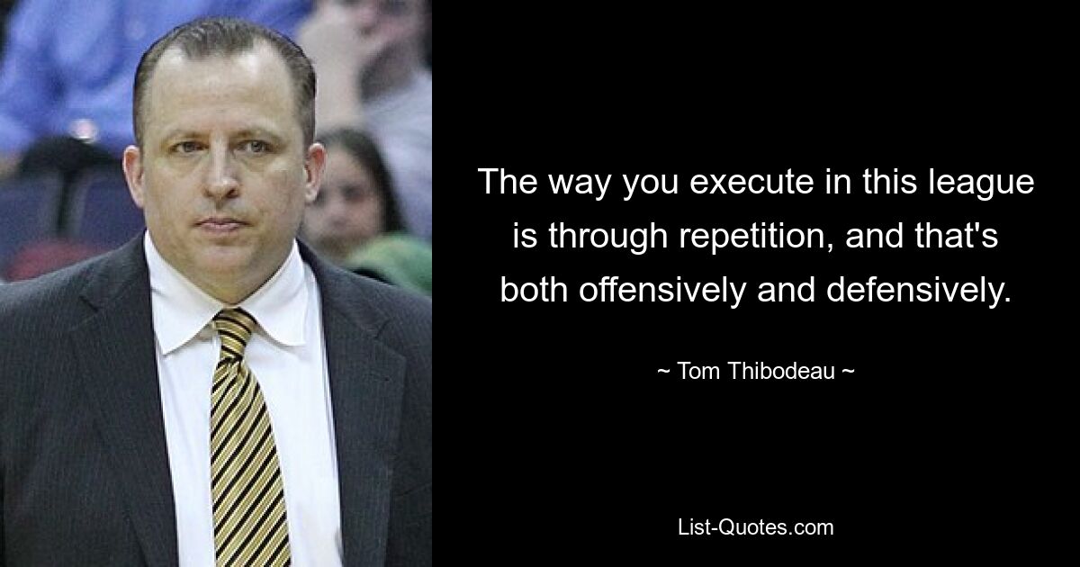 The way you execute in this league is through repetition, and that's both offensively and defensively. — © Tom Thibodeau