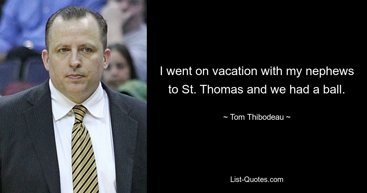 I went on vacation with my nephews to St. Thomas and we had a ball. — © Tom Thibodeau