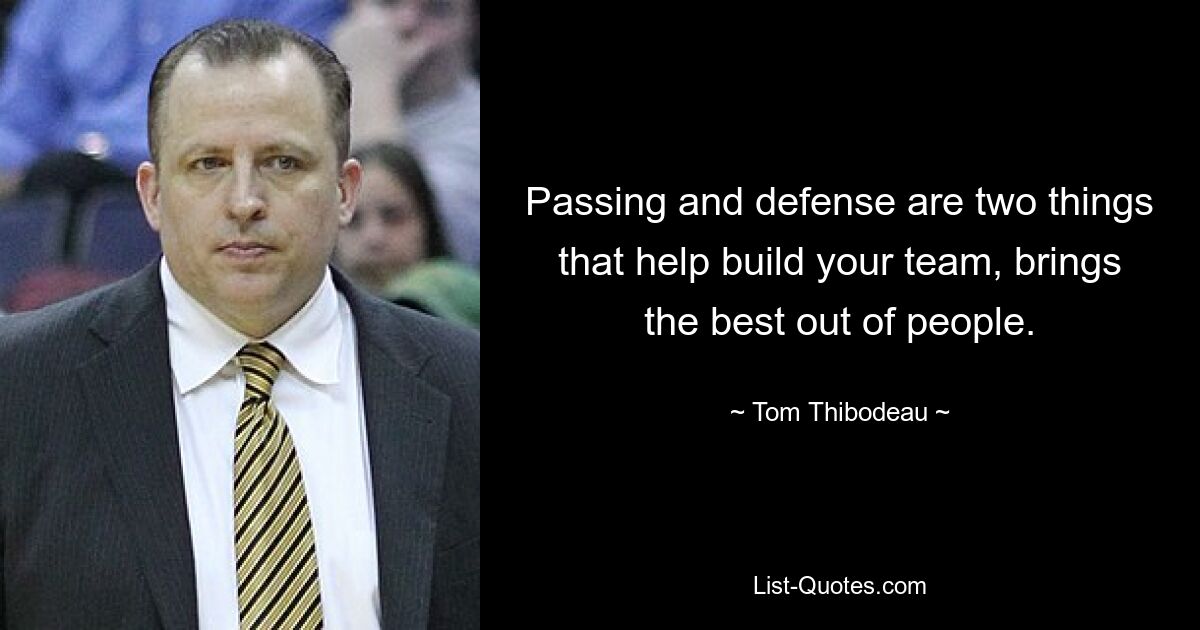 Passing and defense are two things that help build your team, brings the best out of people. — © Tom Thibodeau