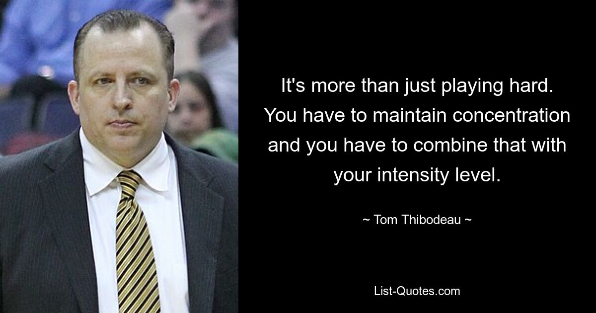 It's more than just playing hard. You have to maintain concentration and you have to combine that with your intensity level. — © Tom Thibodeau