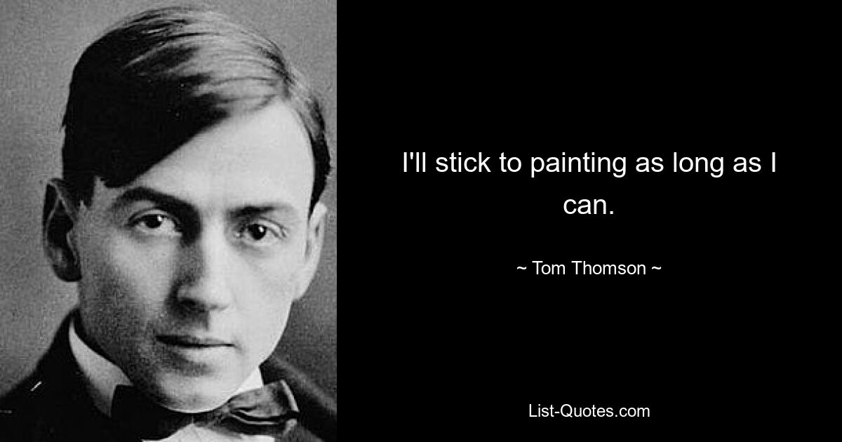 I'll stick to painting as long as I can. — © Tom Thomson