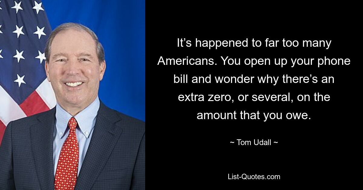 It’s happened to far too many Americans. You open up your phone bill and wonder why there’s an extra zero, or several, on the amount that you owe. — © Tom Udall