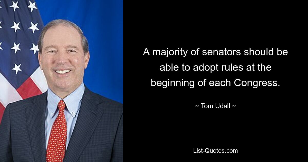 A majority of senators should be able to adopt rules at the beginning of each Congress. — © Tom Udall