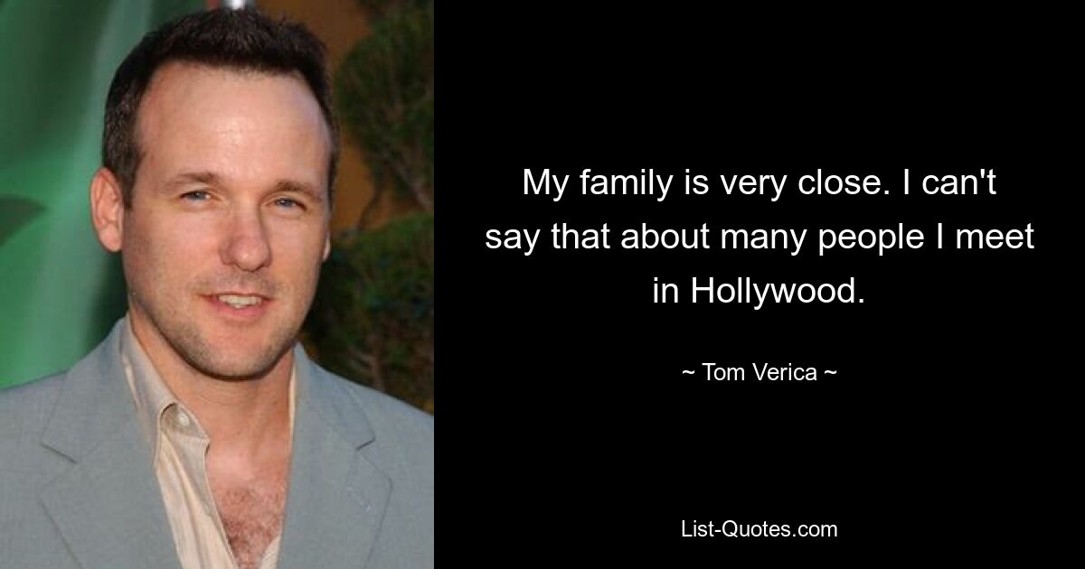 My family is very close. I can't say that about many people I meet in Hollywood. — © Tom Verica