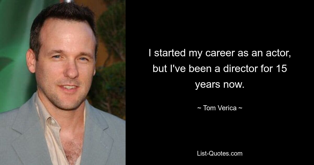 I started my career as an actor, but I've been a director for 15 years now. — © Tom Verica