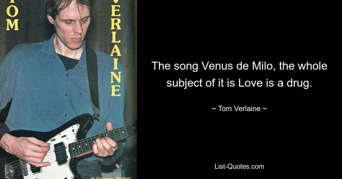 The song Venus de Milo, the whole subject of it is Love is a drug. — © Tom Verlaine