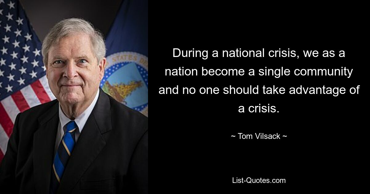 During a national crisis, we as a nation become a single community and no one should take advantage of a crisis. — © Tom Vilsack