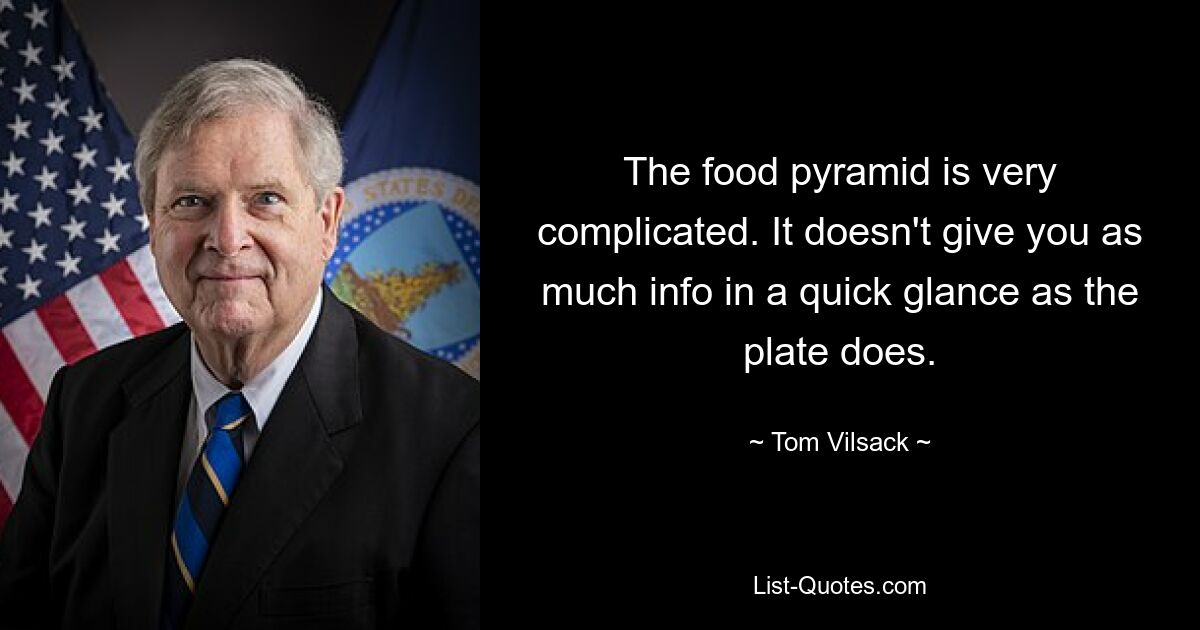 The food pyramid is very complicated. It doesn't give you as much info in a quick glance as the plate does. — © Tom Vilsack