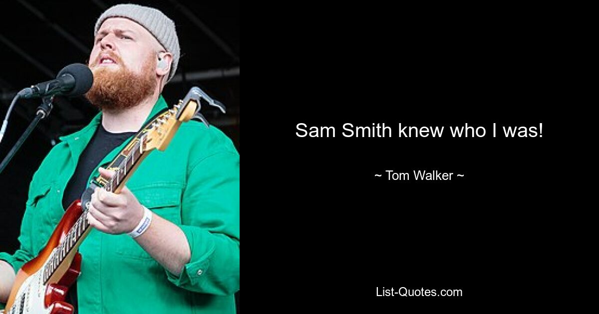 Sam Smith knew who I was! — © Tom Walker