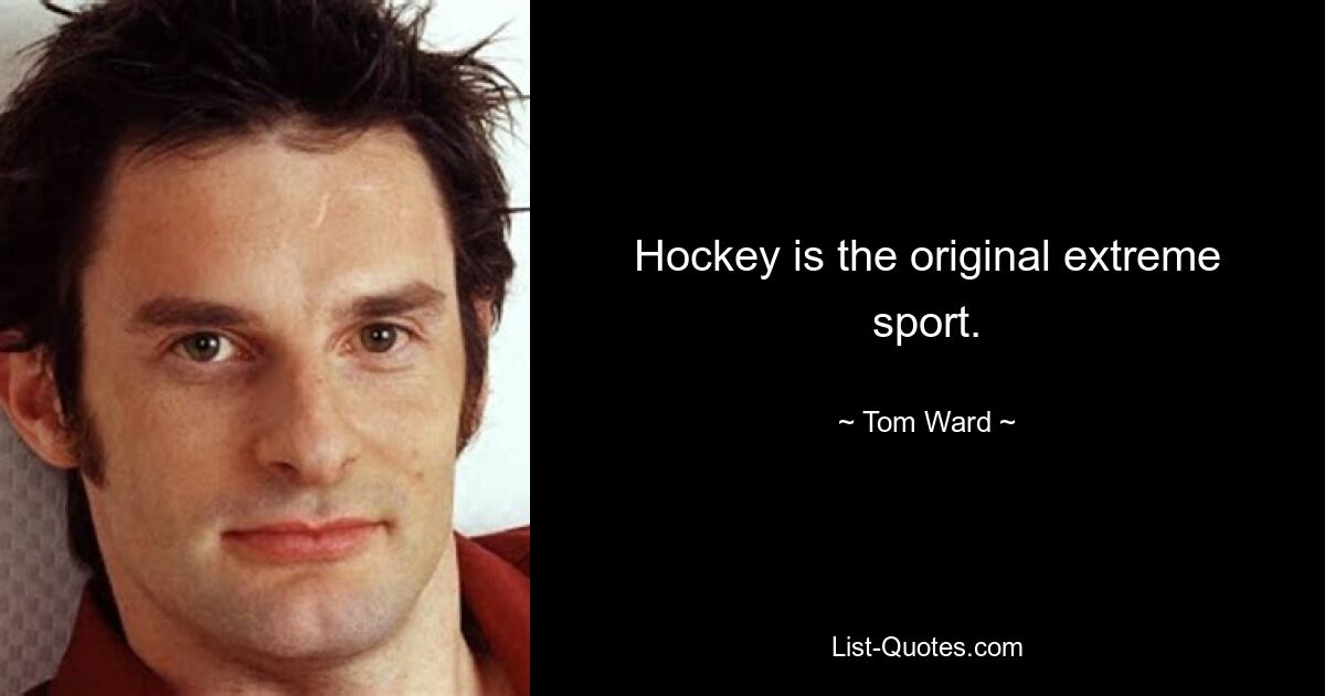 Hockey is the original extreme sport. — © Tom Ward