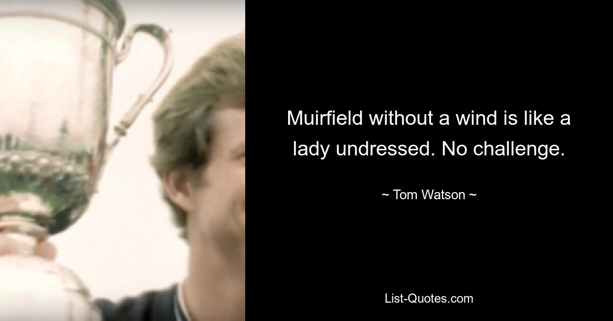 Muirfield without a wind is like a lady undressed. No challenge. — © Tom Watson