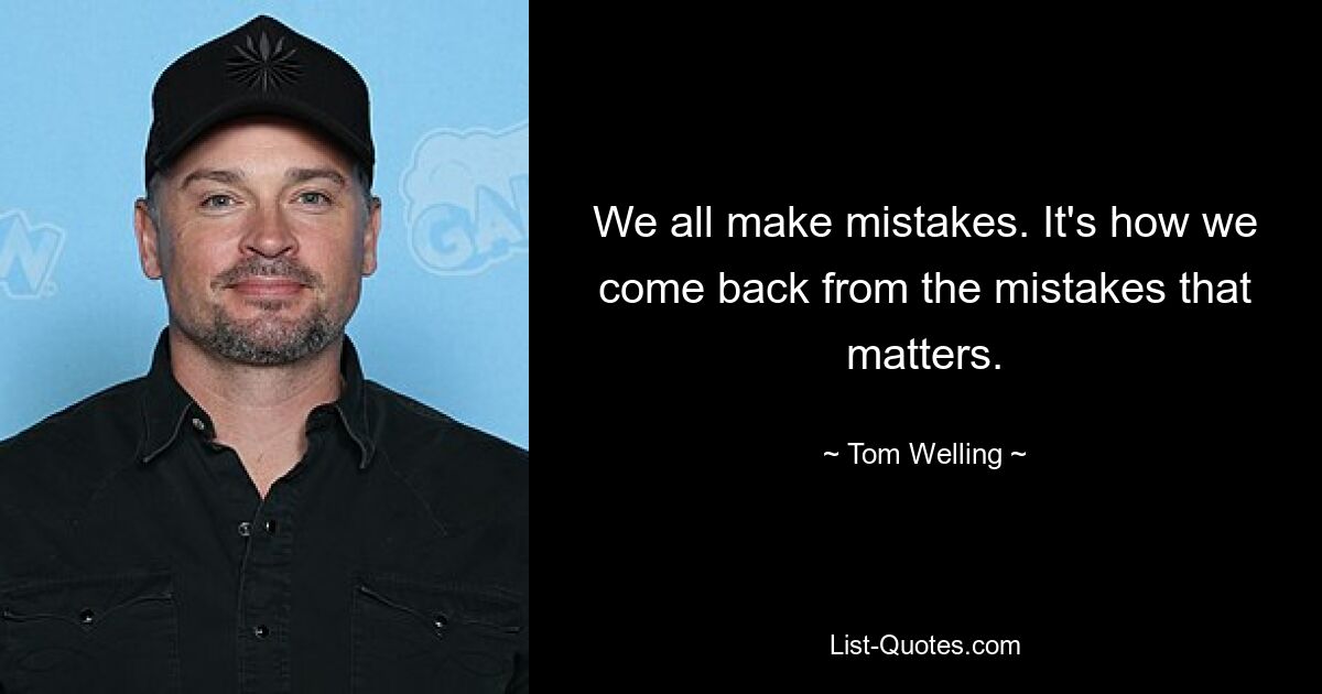 We all make mistakes. It's how we come back from the mistakes that matters. — © Tom Welling