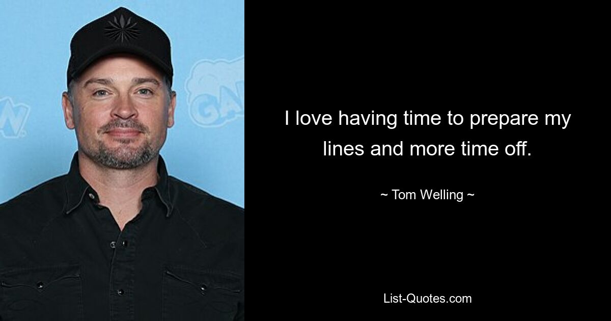 I love having time to prepare my lines and more time off. — © Tom Welling