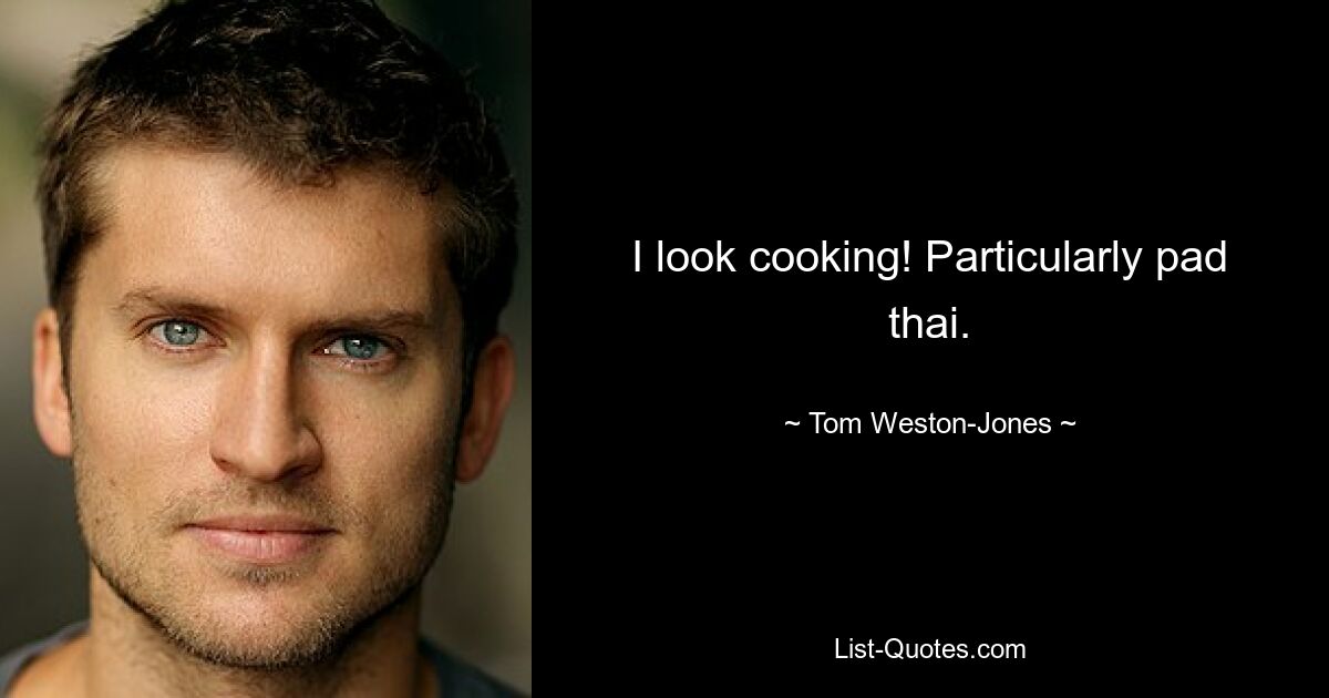 I look cooking! Particularly pad thai. — © Tom Weston-Jones