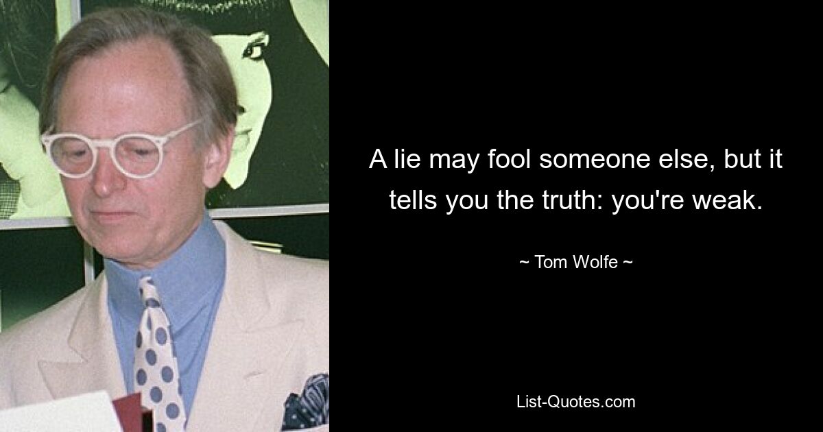 A lie may fool someone else, but it tells you the truth: you're weak. — © Tom Wolfe