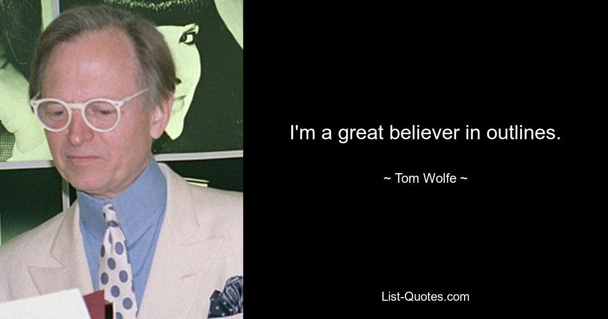 I'm a great believer in outlines. — © Tom Wolfe