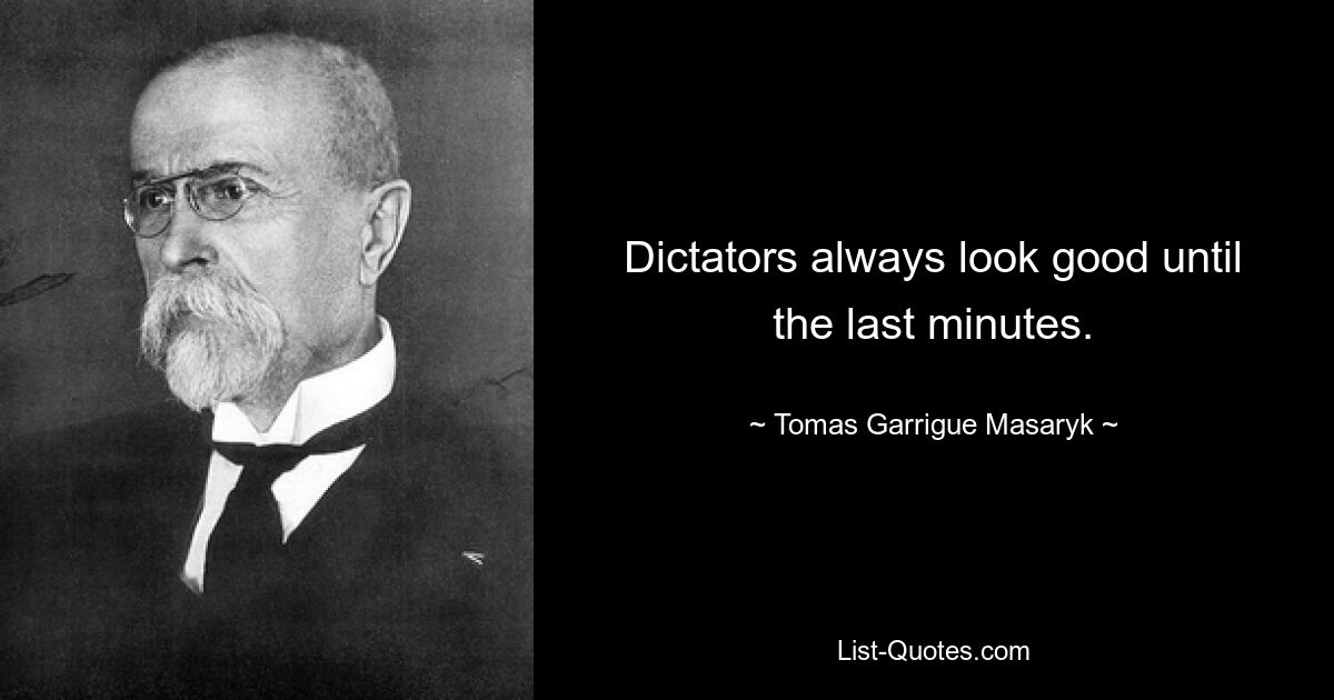 Dictators always look good until the last minutes. — © Tomas Garrigue Masaryk