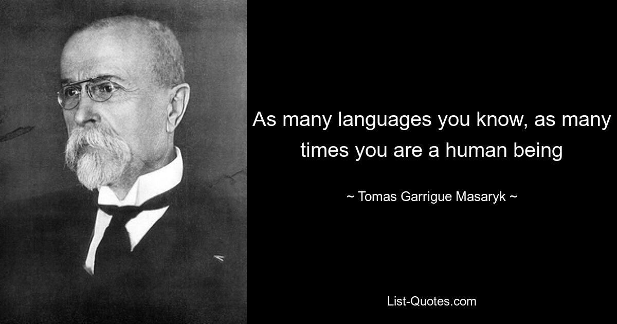 As many languages you know, as many times you are a human being — © Tomas Garrigue Masaryk