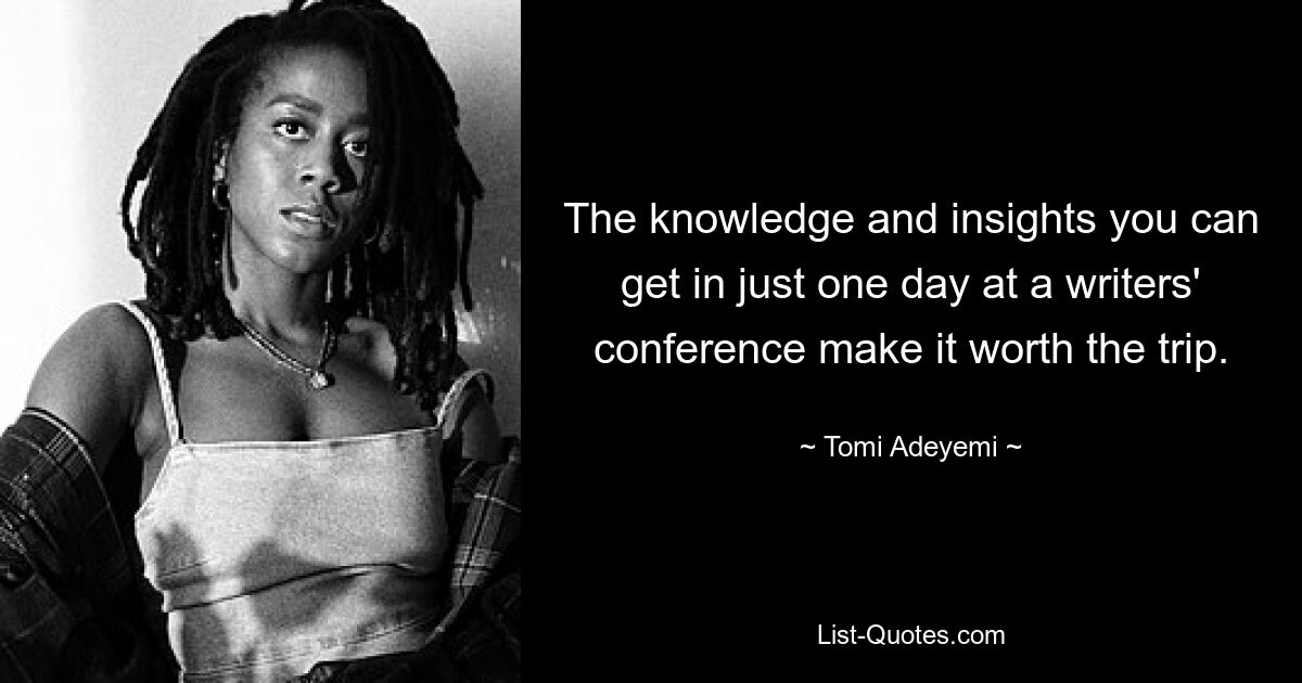 The knowledge and insights you can get in just one day at a writers' conference make it worth the trip. — © Tomi Adeyemi