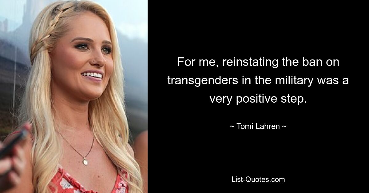 For me, reinstating the ban on transgenders in the military was a very positive step. — © Tomi Lahren