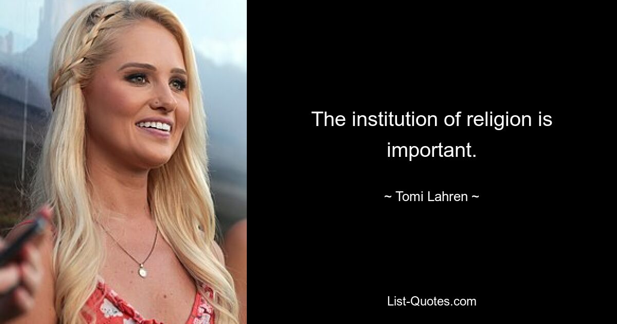 The institution of religion is important. — © Tomi Lahren