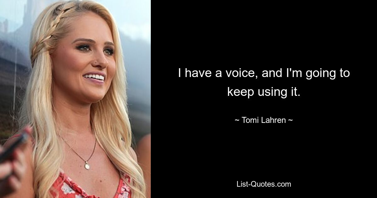 I have a voice, and I'm going to keep using it. — © Tomi Lahren