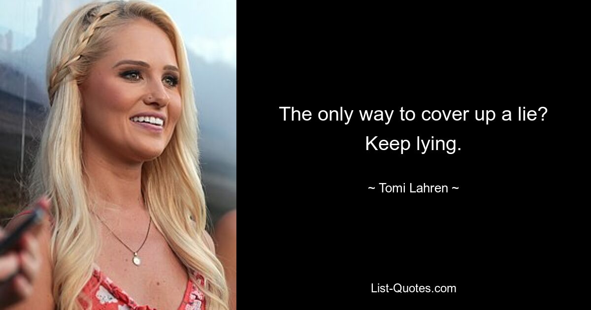 The only way to cover up a lie? Keep lying. — © Tomi Lahren