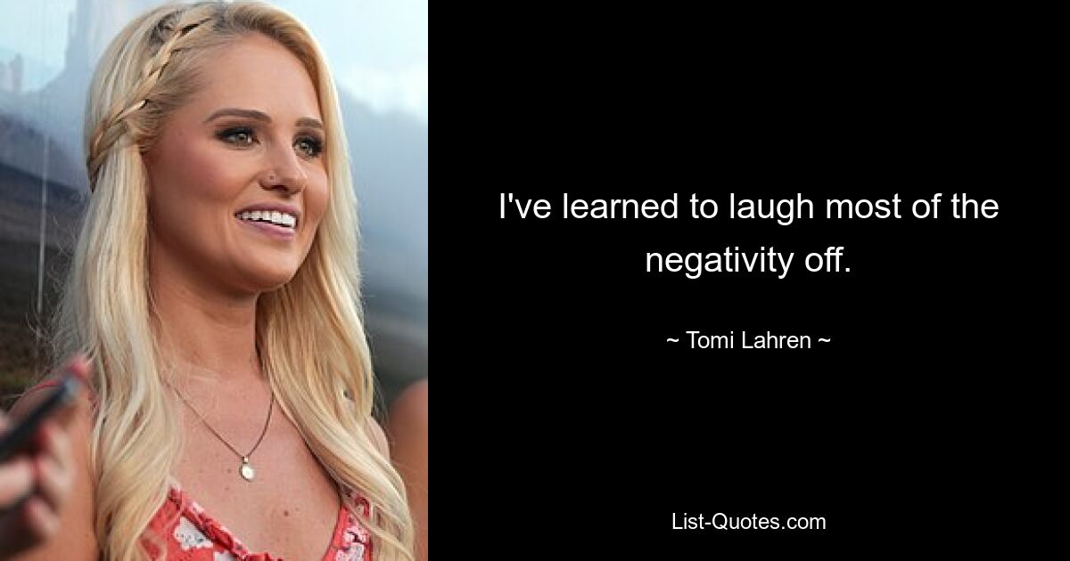 I've learned to laugh most of the negativity off. — © Tomi Lahren