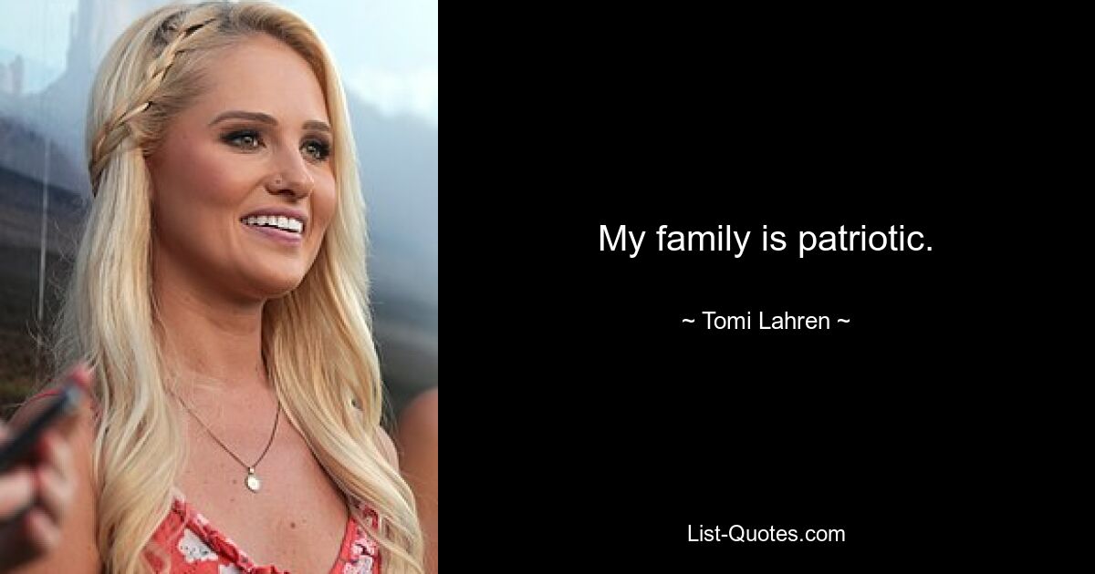 My family is patriotic. — © Tomi Lahren