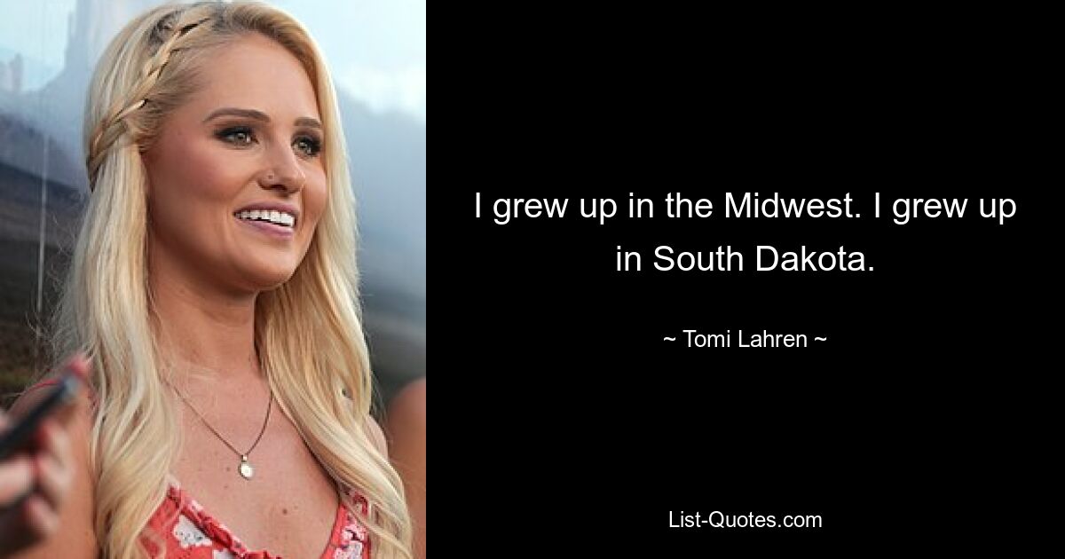 I grew up in the Midwest. I grew up in South Dakota. — © Tomi Lahren