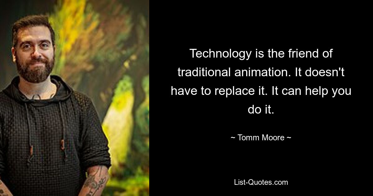 Technology is the friend of traditional animation. It doesn't have to replace it. It can help you do it. — © Tomm Moore