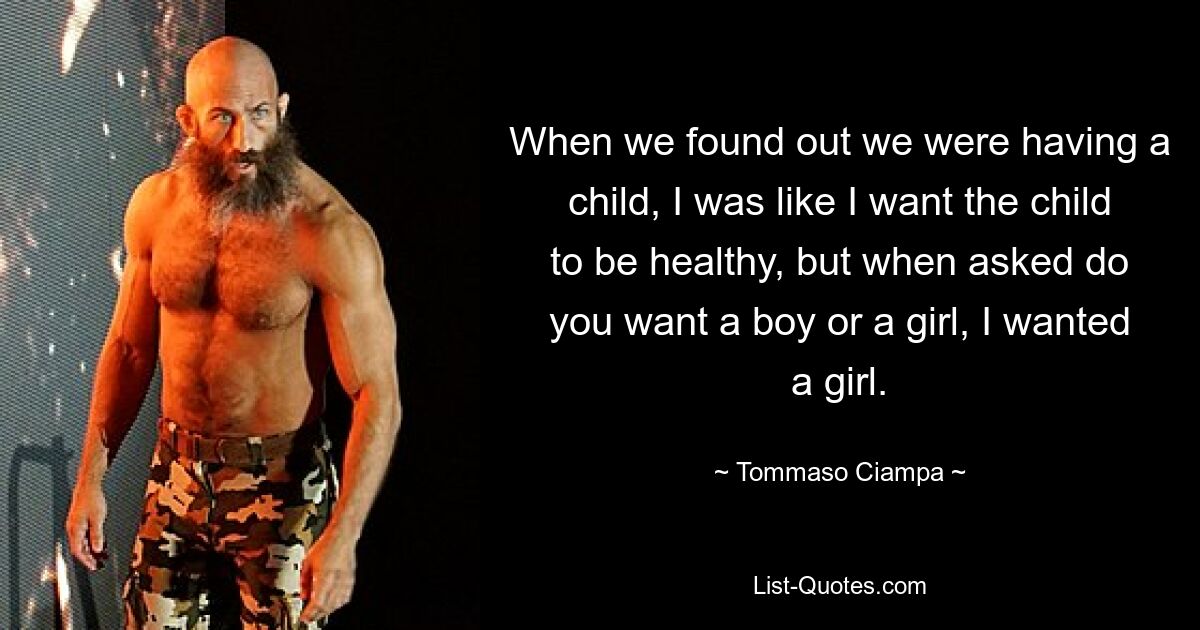 When we found out we were having a child, I was like I want the child to be healthy, but when asked do you want a boy or a girl, I wanted a girl. — © Tommaso Ciampa