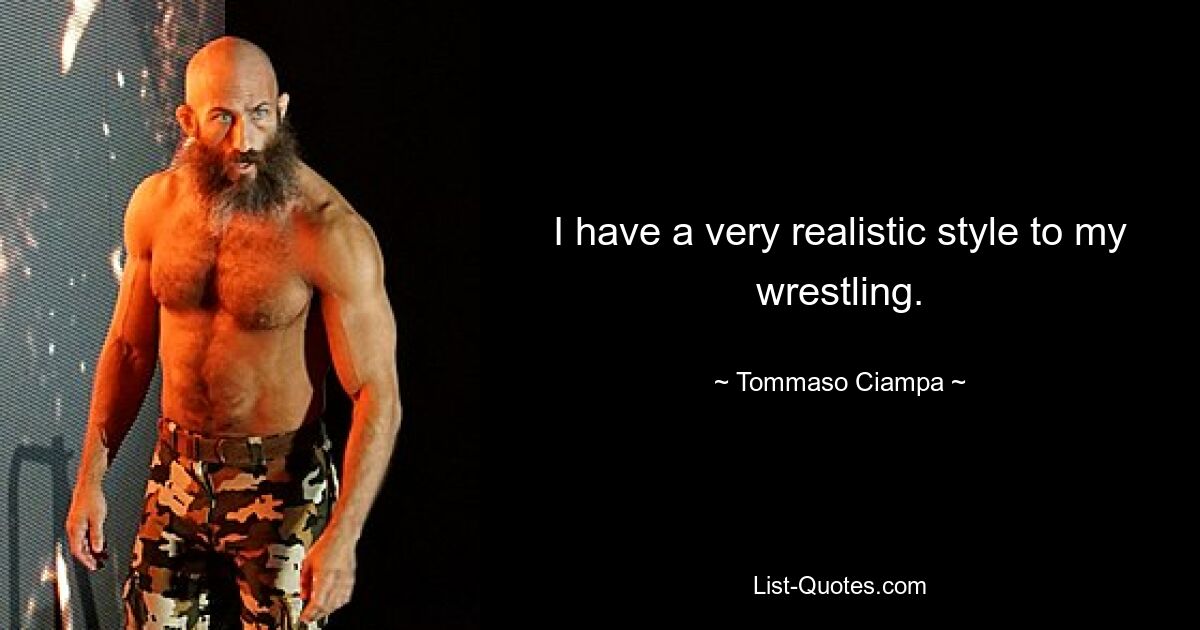 I have a very realistic style to my wrestling. — © Tommaso Ciampa