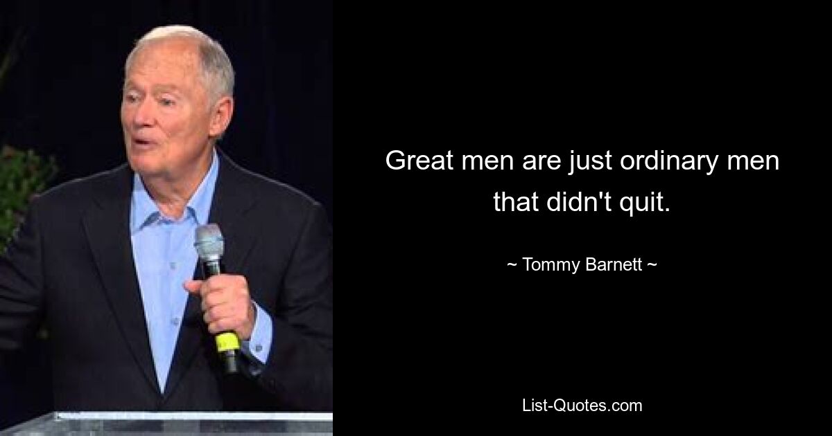 Great men are just ordinary men that didn't quit. — © Tommy Barnett