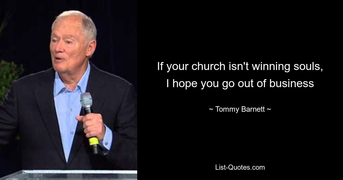 If your church isn't winning souls, I hope you go out of business — © Tommy Barnett